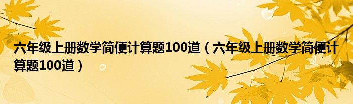 六年级上册数学简便计算题100道（六年级上册数学简便计算题100道）