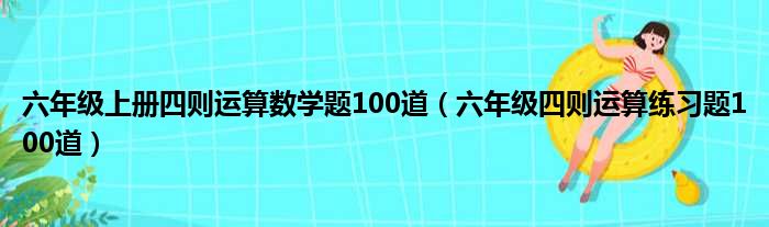 六年级数学题100道_六年级100道数学题带答案_100道数学题六年级及答案