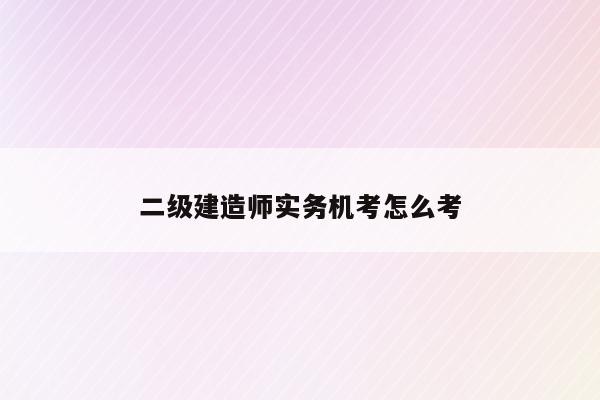 二建机考实务案例题怎么考_二建实务案例题考点重复吗_二建实务案例题有几道题