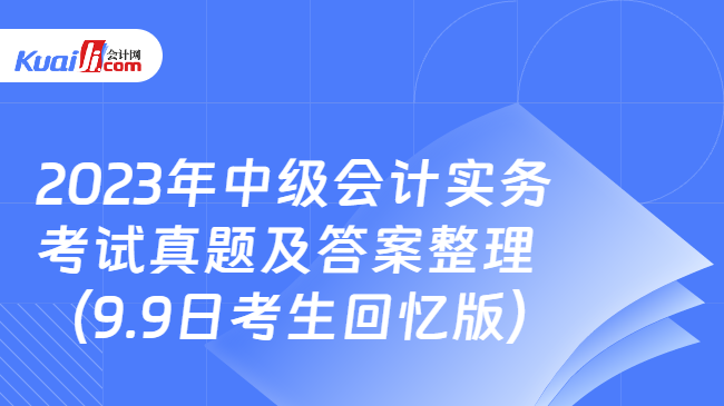 2023年中级会计实务考试真题及答案整理（9.9日考生回忆版）